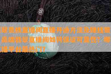 翡翠贵族直播间直播开通方法及赚钱策略，高端翡翠直播间如何保证可靠性？哪个直播平台最热门？