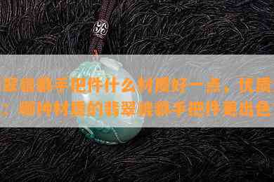 翡翠貔貅手把件什么材质好一点，优质之选：哪种材质的翡翠貔貅手把件更出色？