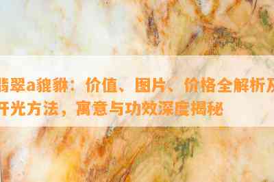 翡翠a貔貅：价值、图片、价格全解析及开光方法，寓意与功效深度揭秘