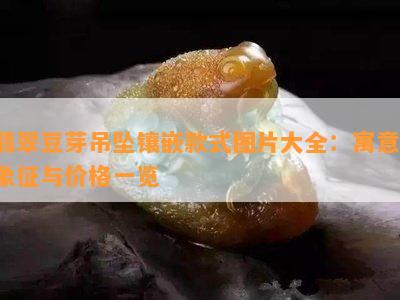 翡翠豆芽吊坠镶嵌款式图片大全：寓意、象征与价格一览