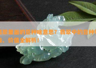 翡翠里面的豆种啥意思？翡翠中的豆种等级、价值全解析！