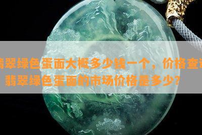 翡翠绿色蛋面大概多少钱一个，价格查询：翡翠绿色蛋面的市场价格是多少？