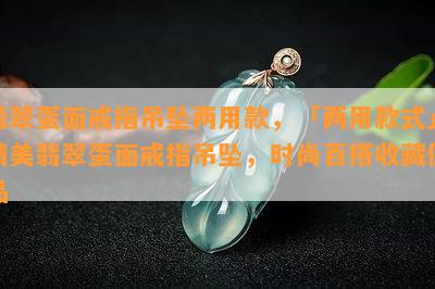 翡翠蛋面戒指吊坠两用款，「两用款式」精美翡翠蛋面戒指吊坠，时尚百搭收藏佳品