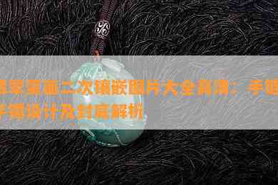 翡翠蛋面二次镶嵌图片大全高清：手链、手镯设计及封底解析