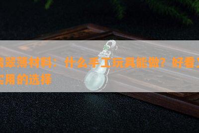 翡翠薄材料：什么手工玩具能做？好看又实用的选择