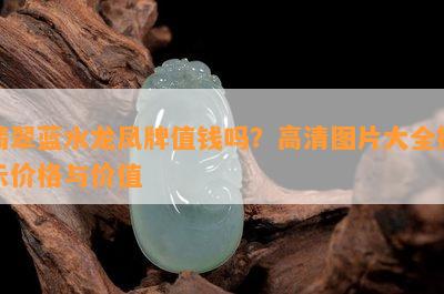 翡翠蓝水龙凤牌值钱吗？高清图片大全揭示价格与价值