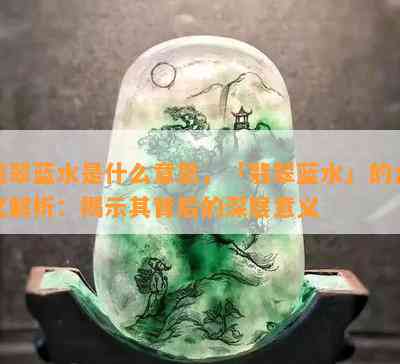 翡翠蓝水是什么意思，「翡翠蓝水」的含义解析：揭示其背后的深层意义