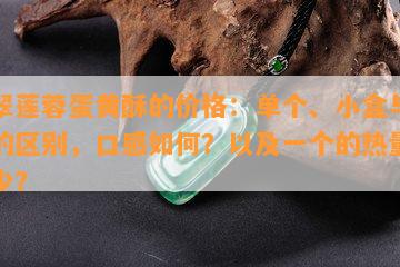 翡翠莲蓉蛋黄酥的价格：单个、小盒与大盒的区别，口感如何？以及一个的热量是多少？