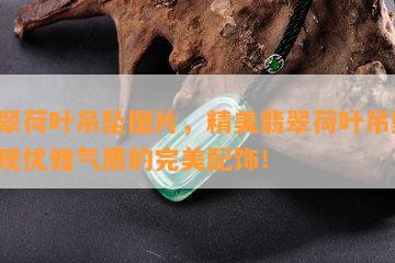 翡翠荷叶吊坠图片，精美翡翠荷叶吊坠，展现优雅气质的完美配饰！