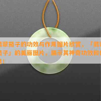 翡翠茄子的功效与作用图片欣赏，「翡翠茄子」的美丽图片，展示其神奇功效和作用！