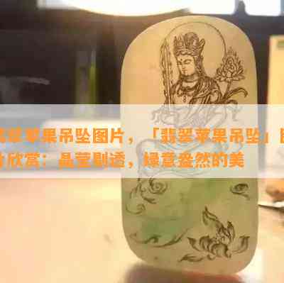 翡翠苹果吊坠图片，「翡翠苹果吊坠」图片欣赏：晶莹剔透，绿意盎然的美