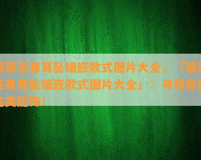 翡翠花青耳坠镶嵌款式图片大全，「翡翠花青耳坠镶嵌款式图片大全」：寻找你的完美配饰！