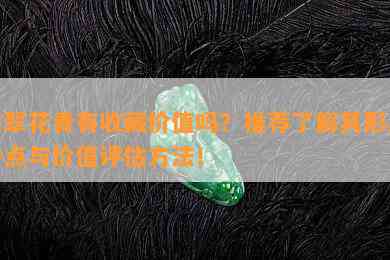 翡翠花青有收藏价值吗？推荐了解其形成特点与价值评估方法！