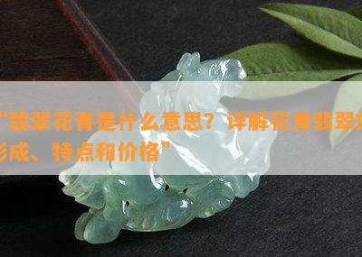 “翡翠花青是什么意思？详解花青翡翠的形成、特点和价格”