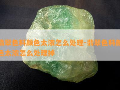 翡翠色料颜色太浓怎么处理-翡翠色料颜色太浓怎么处理掉