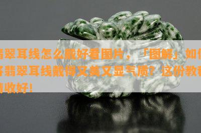 翡翠耳线怎么戴好看图片，「图解」如何将翡翠耳线戴得又美又显气质？这份教程请收好！