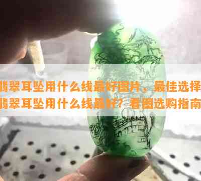 翡翠耳坠用什么线更好图片，更佳选择：翡翠耳坠用什么线更好？看图选购指南！