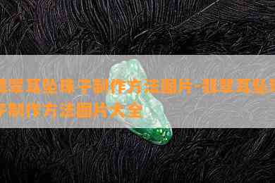 翡翠耳坠珠子制作方法图片-翡翠耳坠珠子制作方法图片大全