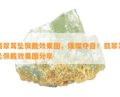 翡翠耳坠佩戴效果图，璀璨夺目！翡翠耳坠佩戴效果图分享