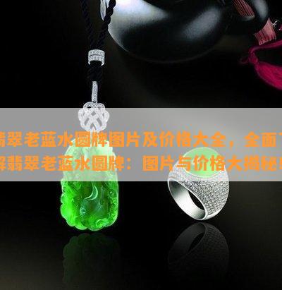 翡翠老蓝水圆牌图片及价格大全，全面了解翡翠老蓝水圆牌：图片与价格大揭秘！