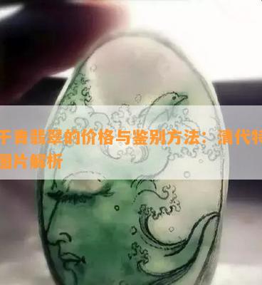 老干青翡翠的价格与鉴别方法：清代特点与图片解析