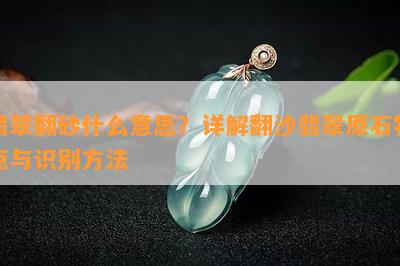 翡翠翻砂什么意思？详解翻沙翡翠原石特点与识别方法