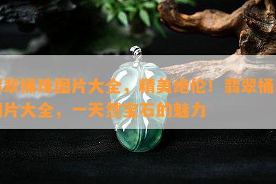 翡翠桶珠图片大全，精美绝伦！翡翠桶珠图片大全，一天然宝石的魅力