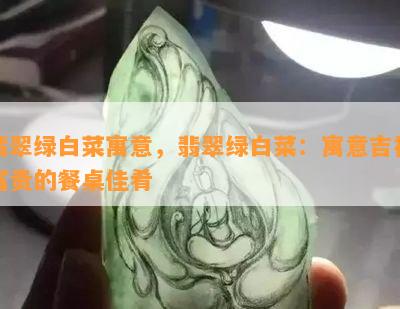 翡翠绿白菜寓意，翡翠绿白菜：寓意吉祥富贵的餐桌佳肴