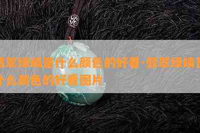 翡翠绿晴是什么颜色的好看-翡翠绿晴是什么颜色的好看图片