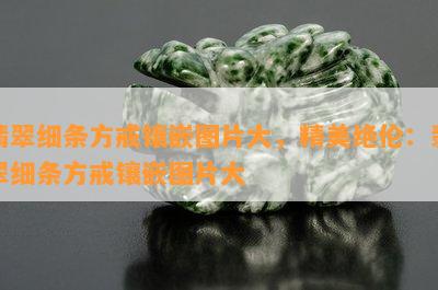 翡翠细条方戒镶嵌图片大，精美绝伦：翡翠细条方戒镶嵌图片大