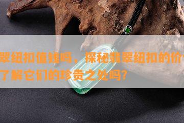 翡翠纽扣值钱吗，探秘翡翠纽扣的价值：你了解它们的珍贵之处吗？