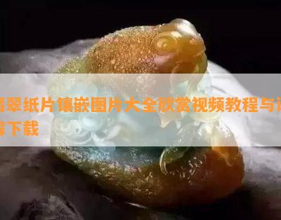 翡翠纸片镶嵌图片大全欣赏视频教程与讲解下载