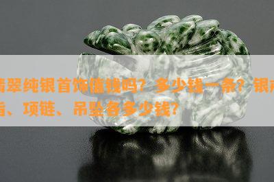 翡翠纯银首饰值钱吗？多少钱一条？银戒指、项链、吊坠各多少钱？