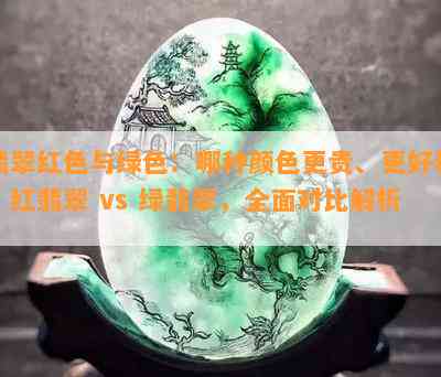 翡翠红色与绿色：哪种颜色更贵、更好看？红翡翠 vs 绿翡翠，全面对比解析！