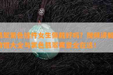 翡翠紫色挂件女生佩戴好吗？视频讲解、教程大全与紫色翡翠寓意全在这！