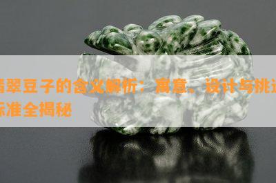 翡翠豆子的含义解析：寓意、设计与挑选标准全揭秘