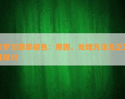 紫罗兰翡翠褪色：原因、处理方法及正常性探讨