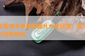 翡翠紫檀手串搭配图片大全欣赏：高清实拍与选购指南