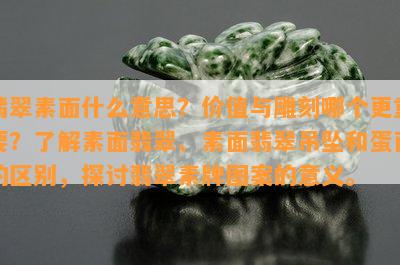 翡翠素面什么意思？价值与雕刻哪个更重要？了解素面翡翠、素面翡翠吊坠和蛋面的区别，探讨翡翠素牌图案的意义。