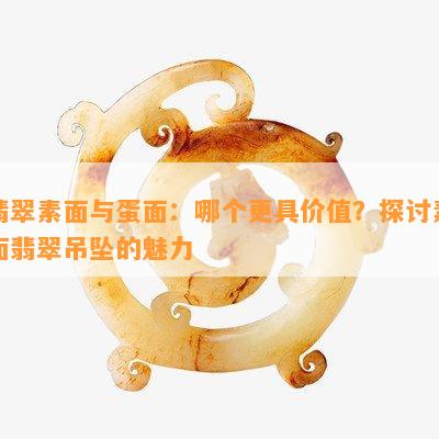 翡翠素面与蛋面：哪个更具价值？探讨素面翡翠吊坠的魅力