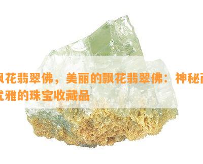 飘花翡翠佛，美丽的飘花翡翠佛：神秘而优雅的珠宝收藏品