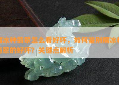 糯冰种翡翠怎么看好坏，如何鉴别糯冰种翡翠的好坏？关键点解析