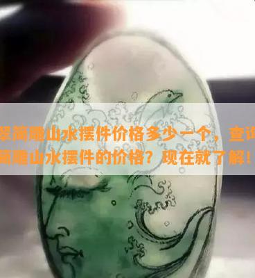 翡翠简雕山水摆件价格多少一个，查询翡翠简雕山水摆件的价格？现在就了解！