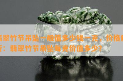 翡翠竹节吊坠一般值多少钱一克，价格解析：翡翠竹节吊坠每克价值多少？