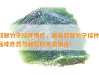 翡翠竹子挂件图片，精美翡翠竹子挂件，品味自然与雅致的完美结合！