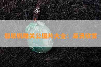 翡翠机雕关公图片大全：高清欣赏