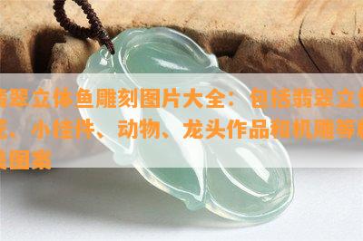 翡翠立体鱼雕刻图片大全：包括翡翠立体花、小挂件、动物、龙头作品和机雕等精美图案