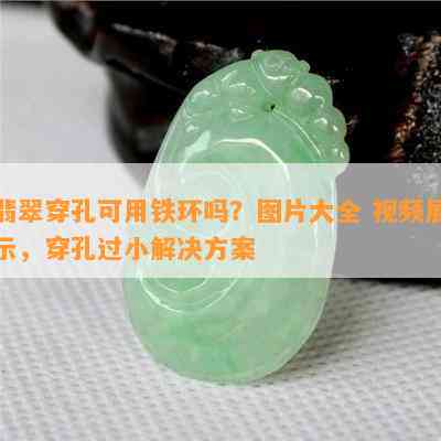 翡翠穿孔可用铁环吗？图片大全 视频展示，穿孔过小解决方案