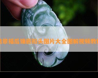 翡翠福瓜镶嵌扣头图片大全图解视频教程