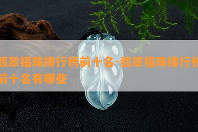 翡翠福珠排行榜前十名-翡翠福珠排行榜前十名有哪些